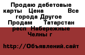 Продаю дебетовые карты › Цена ­ 4 000 - Все города Другое » Продам   . Татарстан респ.,Набережные Челны г.